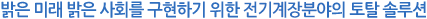 밝은 미래 밝은 사회를 구현하기 위한 전기계전분야의 토탈 솔루션